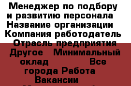 Менеджер по подбору и развитию персонала › Название организации ­ Компания-работодатель › Отрасль предприятия ­ Другое › Минимальный оклад ­ 29 000 - Все города Работа » Вакансии   . Московская обл.,Бронницы г.